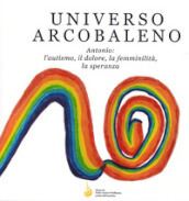 Universo arcobaleno. Antonio: l autismo, il dolore, la femminilità, la speranza