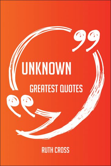 Unknown Greatest Quotes - Quick, Short, Medium Or Long Quotes. Find The Perfect Unknown Quotations For All Occasions - Spicing Up Letters, Speeches, And Everyday Conversations. - Ruth Cross
