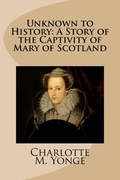 Unknown to History: A Story of the Captivity of Mary of Scotland