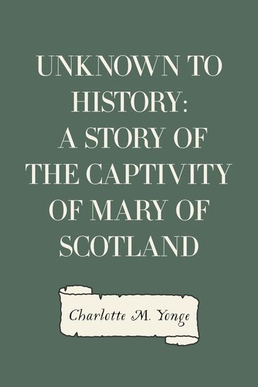 Unknown to History: A Story of the Captivity of Mary of Scotland - Charlotte M. Yonge