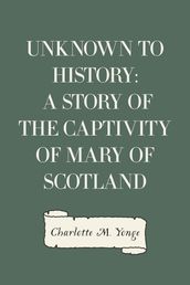 Unknown to History: A Story of the Captivity of Mary of Scotland