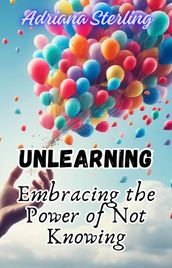 Unlearning: Embracing the Power of Not Knowing