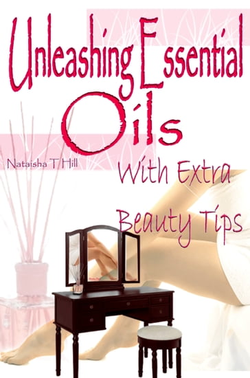 Unleashing Essential Oils: With Extra Invaluable Beauty Tips - Nataisha Hill