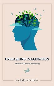 Unleashing Imagination - A Guide to Creative Awakening