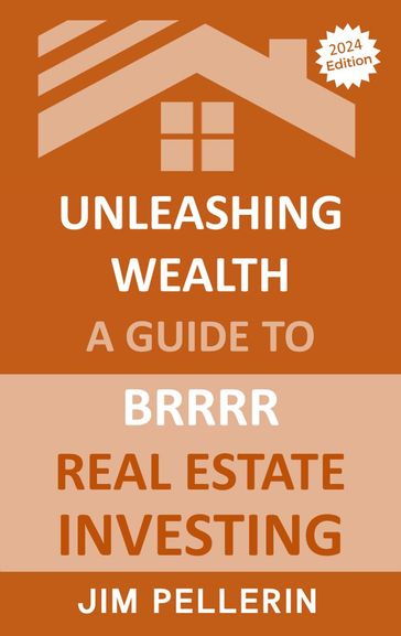 Unleashing Wealth: A Guide to BRRRR Real Estate Investing - Jim Pellerin