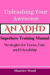 Unleashing Your Awesome: An ADHD Superhero Training Manual