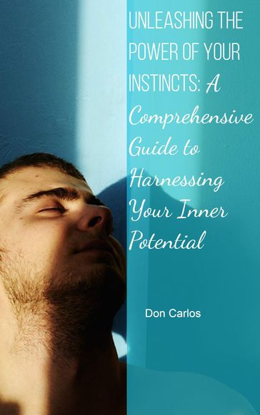 Unleashing the Power of Your Instincts: A Comprehensive Guide to Harnessing Your Inner Potential - Don Carlos