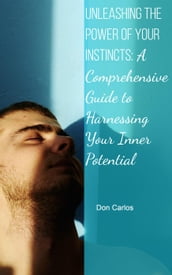 Unleashing the Power of Your Instincts: A Comprehensive Guide to Harnessing Your Inner Potential