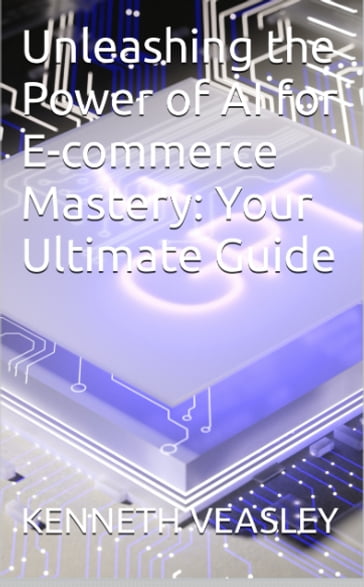 Unleashing the Power of AI for E-commerce Mastery: Your Ultimate Guide - KENNETH VEASLEY