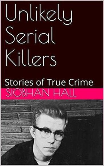Unlikely Serial Killers Stories of True Crime - Siobhan Hall