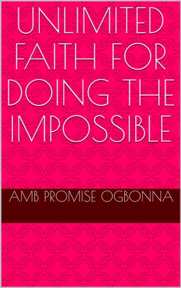 Unlimited Faith for Doing the Impossible - Amb Promise Ogbonna
