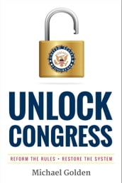 Unlock Congress: Reform the Rules - Restore the System