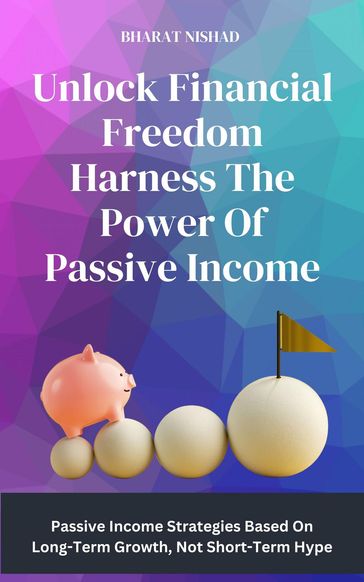 Unlock Financial Freedom Harness The Power Of Passive Income - BHARAT NISHAD