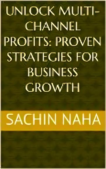 Unlock Multi-Channel Profits: Proven Strategies for Business Growth - Sachin Naha