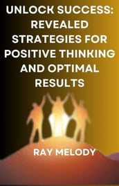 Unlock Success: Revealed Strategies For Positive Thinking And Optimal Results
