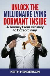 Unlock The Millionaire Lying Dormant Inside: A Mindset Journey from Ordinary to Extraordinary