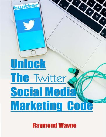 Unlock The Twitter Social Media Marketing Code - Raymond Wayne