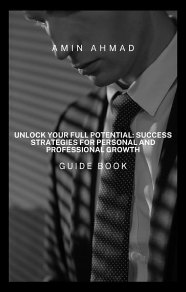 Unlock Your Full Potential: Success Strategies for Personal and Professional Growth - Ahmad Amin