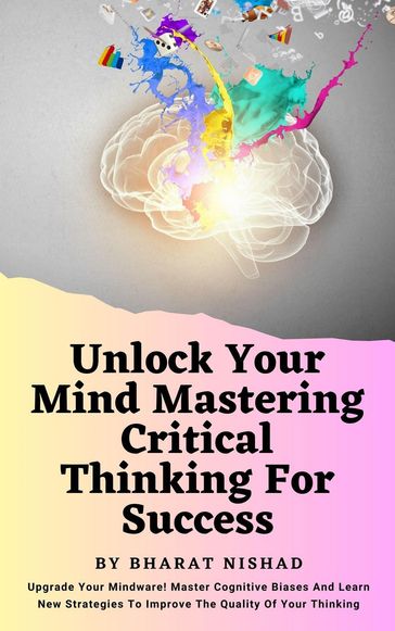 Unlock Your Mind Mastering Critical Thinking For Success - BHARAT NISHAD