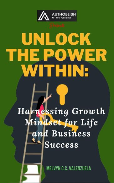 Unlock the Power Within: Harnessing Growth Mindset for Life and Business Success - MELVYN C.C. VALENZUELA