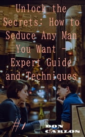 Unlock the Secrets: How to Seduce Any Man You Want - Expert Guide and Techniques