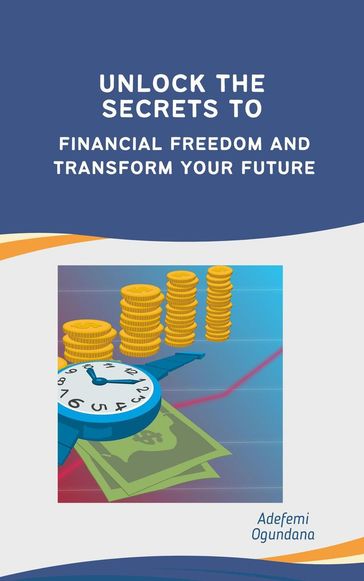 Unlock the Secrets to Financial Freedom and Transform Your Future - Adefemi Ogundana