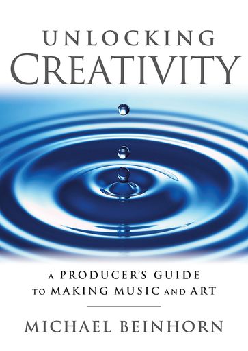 Unlocking Creativity: A Producer's Guide to Making Music & Art - Michael Beinhorn