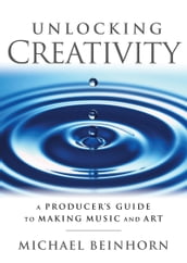 Unlocking Creativity: A Producer s Guide to Making Music & Art