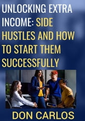 Unlocking Extra Income: Side Hustles and How to Start Them Successfully