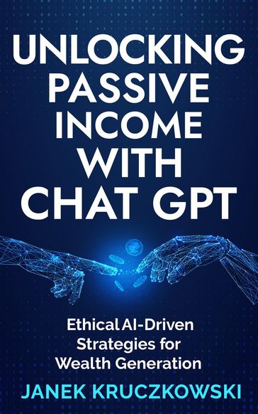 Unlocking Passive Income with ChatGPT: Ethical AI-Driven Strategies for Wealth Generation - Janek Kruczkowski