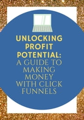 Unlocking Profit Potential: A Guide to Making Money with Click Funnels