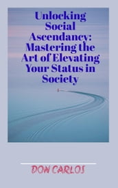 Unlocking Social Ascendancy: Mastering the Art of Elevating Your Status in Society
