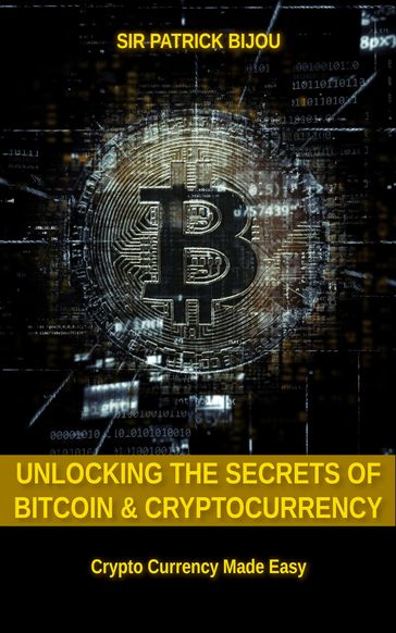 Unlocking The Secrets Of Bitcoin And Cryptocurrency - Sir Patrick Bijou