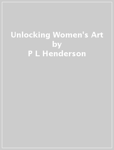 Unlocking Women's Art - P L Henderson