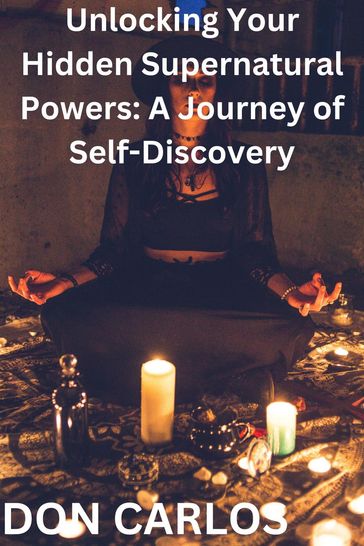 Unlocking Your Hidden Supernatural Powers: A Journey of Self-Discovery - Don Carlos
