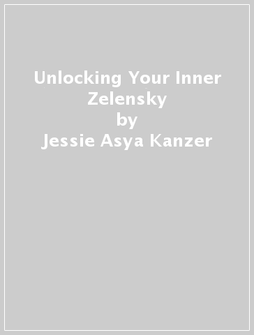 Unlocking Your Inner Zelensky - Jessie Asya Kanzer