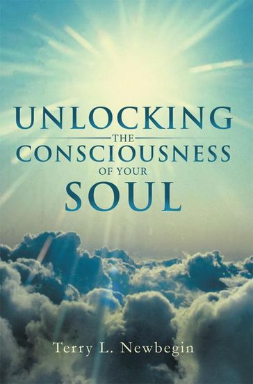 Unlocking the Consciousness of Your Soul - Terry L Newbegin