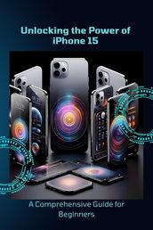 Unlocking the Power of iPhone 15: A Comprehensive Guide for Beginners