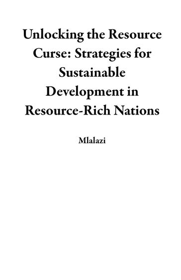 Unlocking the Resource Curse: Strategies for Sustainable Development in Resource-Rich Nations - Mlalazi