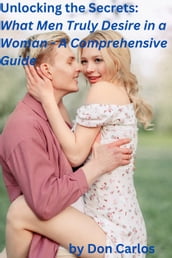 Unlocking the Secrets: What Men Truly Desire in a Woman - A Comprehensive Guide
