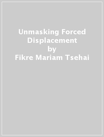 Unmasking Forced Displacement - Fikre Mariam Tsehai