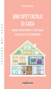 Uno spettacolo di casa. Impara ad arredare i tuoi spazi con gusto e in autonomia