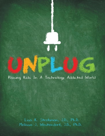 Unplug: Raising Kids In a Technology Addicted World - J.D.  Ph.D. Lisa K. Strohman - J.D.  Ph.D. Melissa J. Westendorf