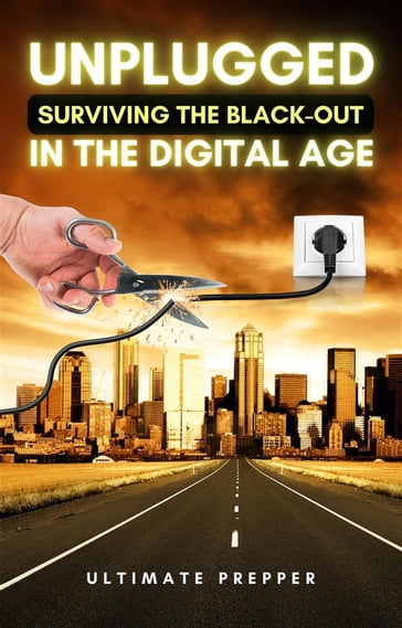 Unplugged: Surviving the Black-Out in the Digital Age - Ultimate Prepper