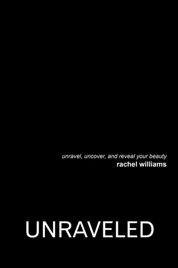 Unraveled: Unravel, Uncover, and Reveal Your Beauty - Rachel Williams