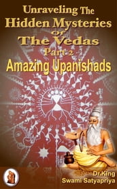 Unraveling the Hidden Mysteries of the Vedas Part 2 : Amazing Upanishads