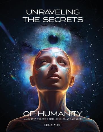 Unraveling the Secrets of Humanity - Felix Atoh
