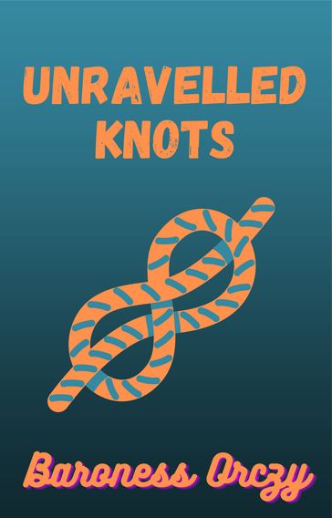 Unravelled Knots - Baroness Orczy