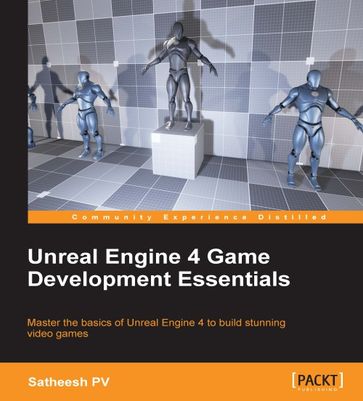 Unreal Engine 4 Game Development Essentials - Satheesh PV