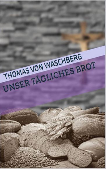 Unser tägliches Brot - Thomas von Waschberg